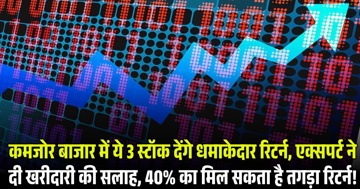 कमजोर बाजार में ये 3 स्टॉक देंगे धमाकेदार रिटर्न, एक्सपर्ट ने दी खरीदारी की सलाह, 40% का मिल सकता है तगड़ा रिटर्न!